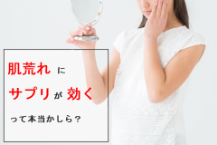 肌荒れに効くサプリを厳選!症状別に抑えるべきおすすめ商品はこれ!